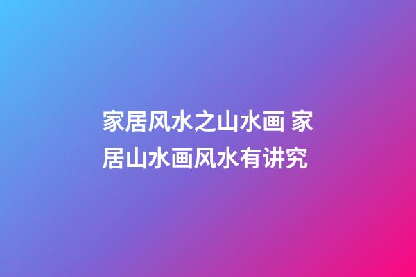 家居风水之山水画 家居山水画风水有讲究